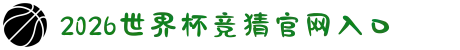2026世界杯竞猜官网入口 - 2026世界杯冠亚军预测、四强猜测与比分推荐"